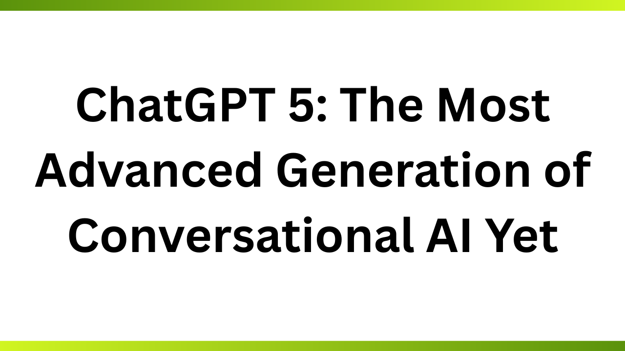 ChatGPT 5: The Most Advanced Generation of Conversational AI Yet