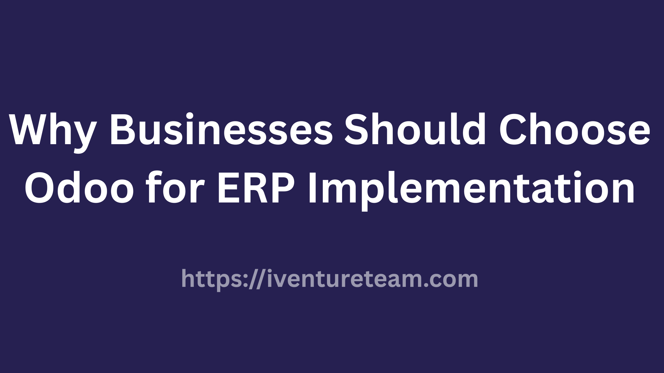 Why Should Businesses Choose Odoo for ERP Implementation?