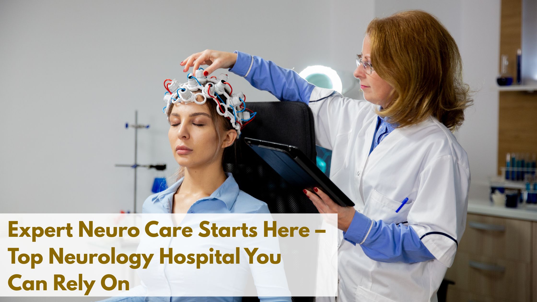 Expert Neuro Care Starts Here – Top Neurology Hospital You Can Rely On
