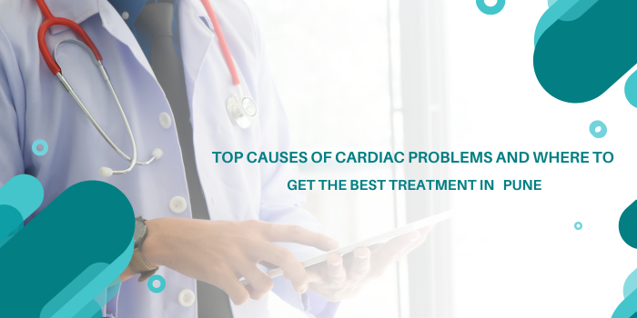 Top Causes of Cardiac Problems and Where to Get the Best Treatment in Pune
