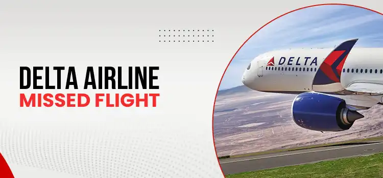 Is There a Fee for Missing a Flight Under Delta Airlines Missed Flight Policy?