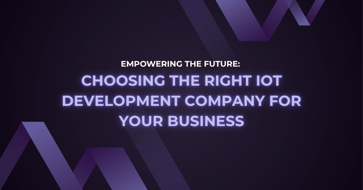 Empowering the Future: Choosing the Right IoT Development Company for Your Business