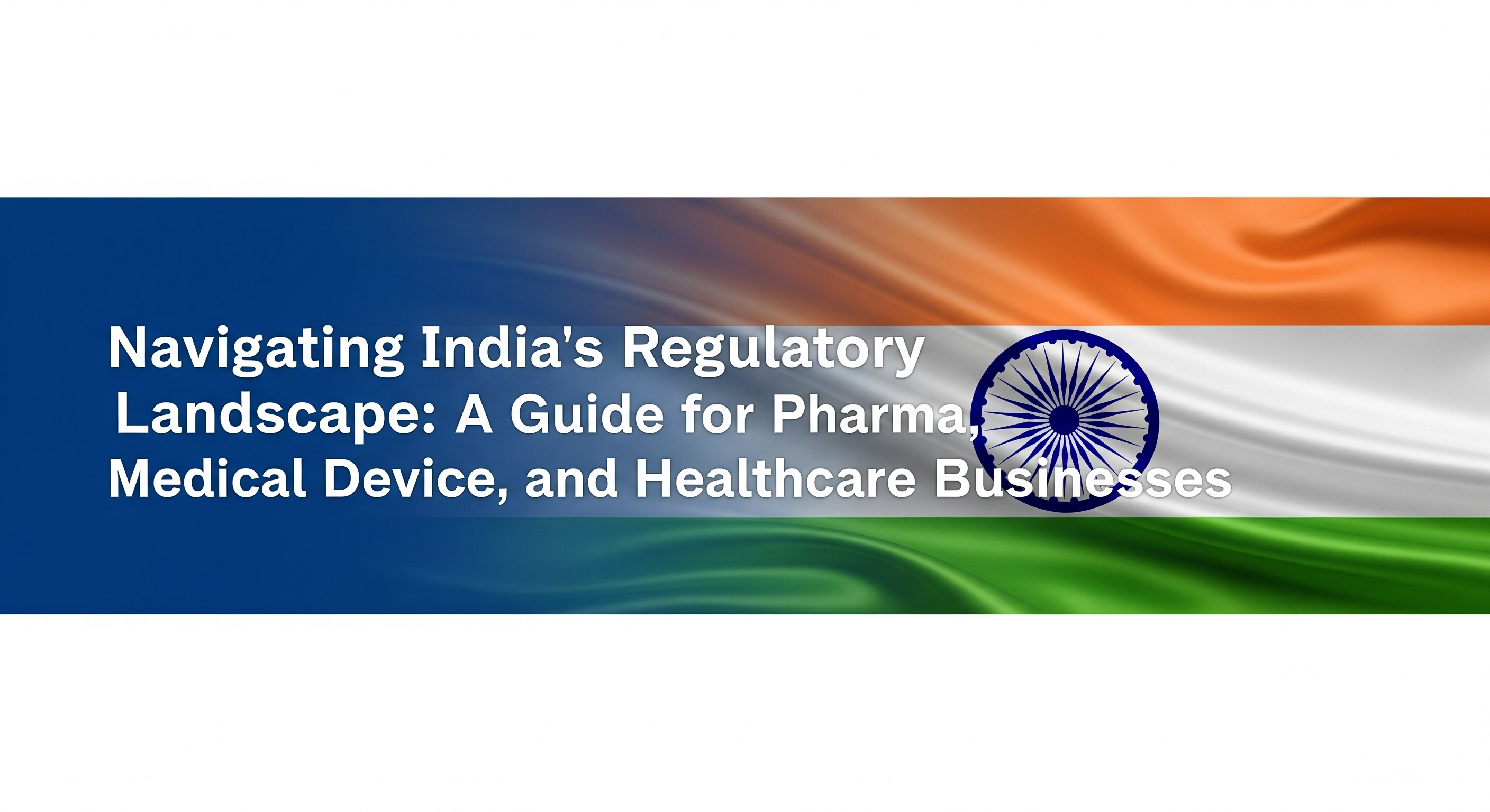 Navigating India’s Regulatory Landscape: A Guide for Pharma, Medical Device, and Healthcare Business