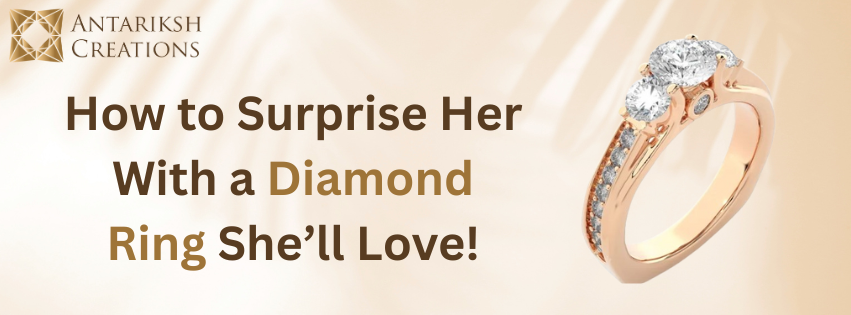 How to Surprise Her With a Diamond Ring She’ll Love!