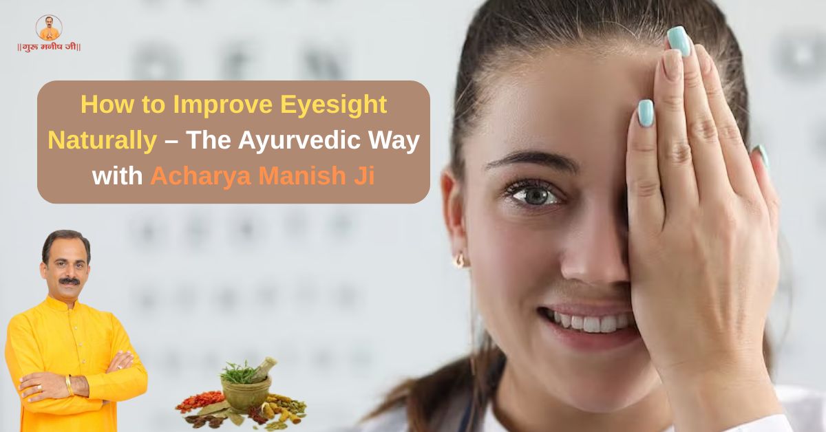 How to Improve Eyesight Naturally – The Ayurvedic Way with Acharya Manish Ji