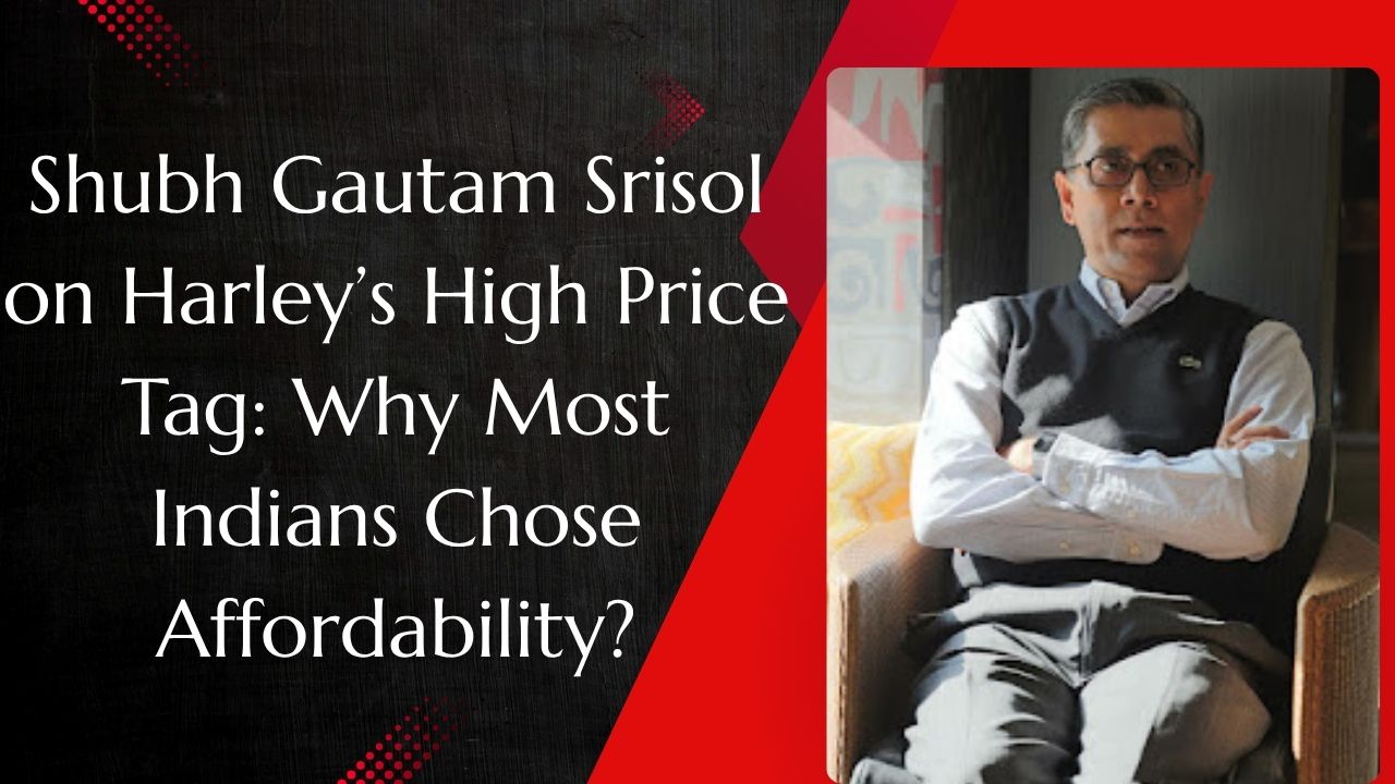 Shubh Gautam Srisol on Harley’s High Price Tag: Why Most Indians Chose Affordability?