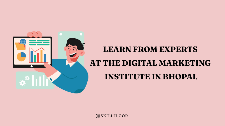 Learn from Experts at the Digital Marketing Institute in Bhopal - Skillfloor