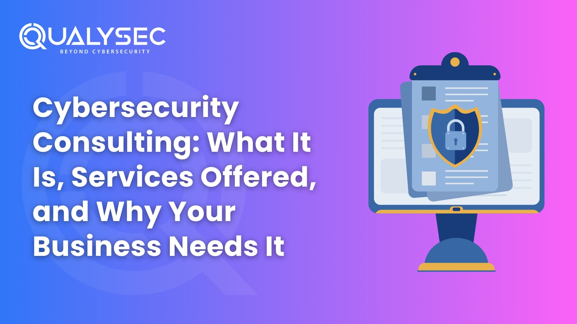 Cybersecurity Consulting: What It Is, Services Offered, and Why Your Business Needs It