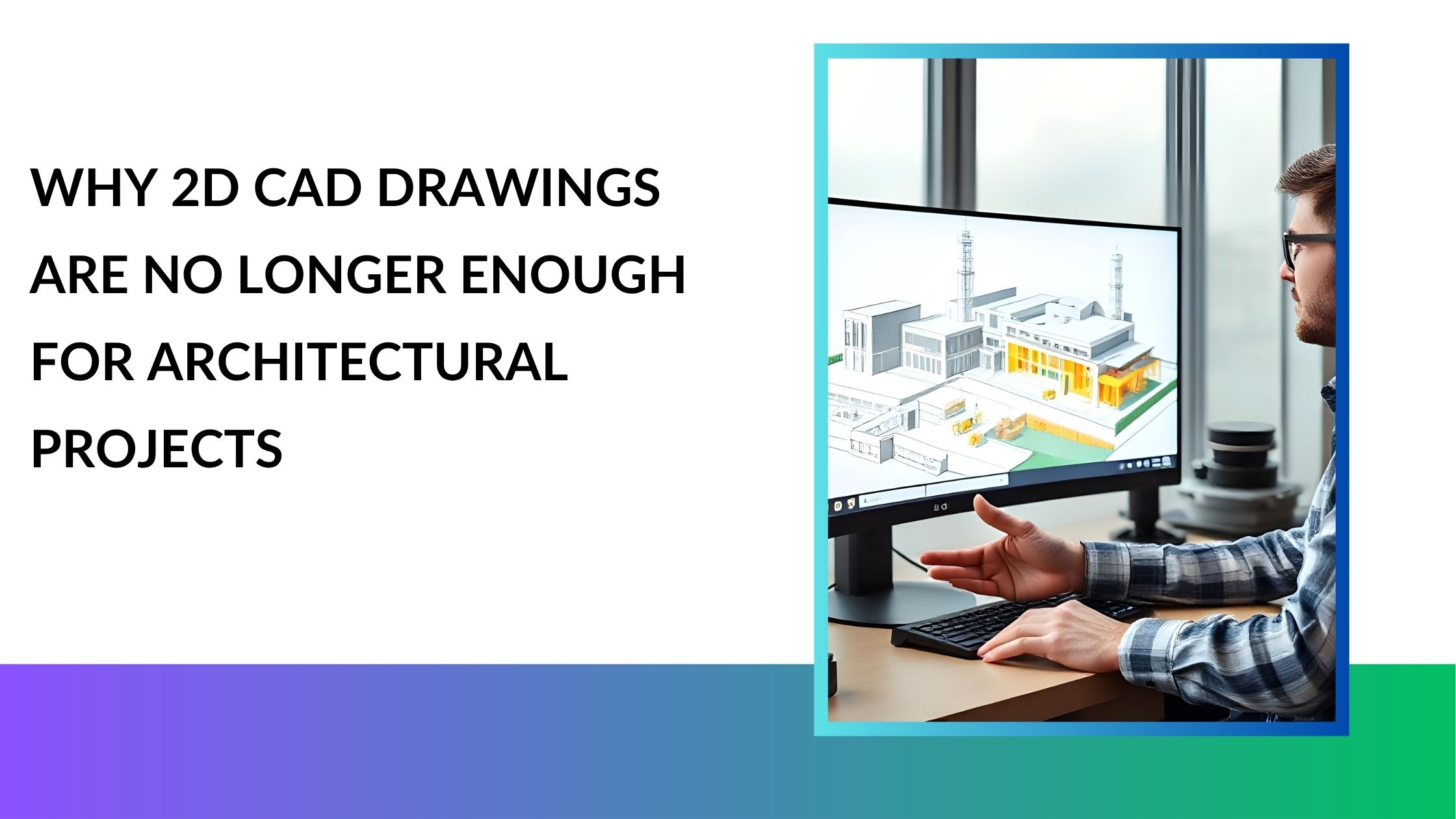 Why 2D CAD Drawings Are No Longer Enough for Architectural Projects