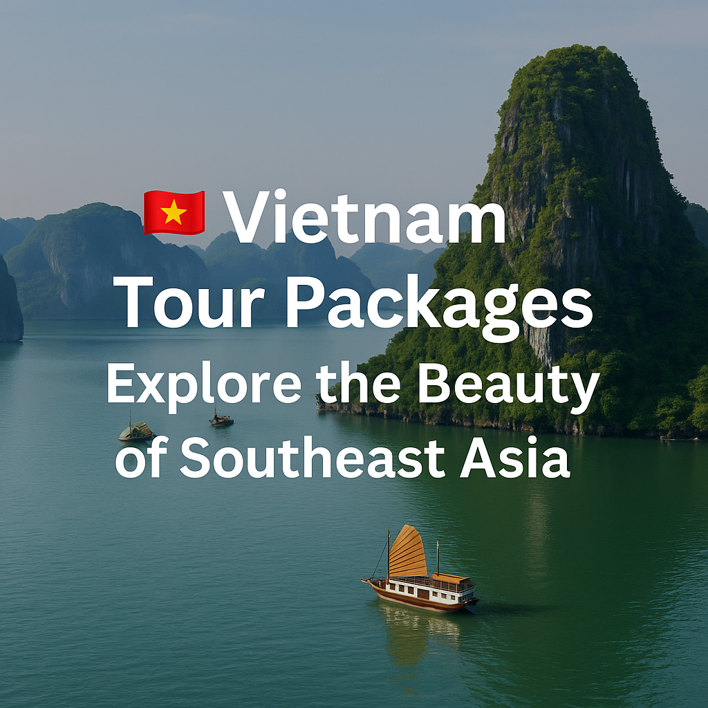 Vietnam Tour Packages – Explore the Beauty of Southeast Asia