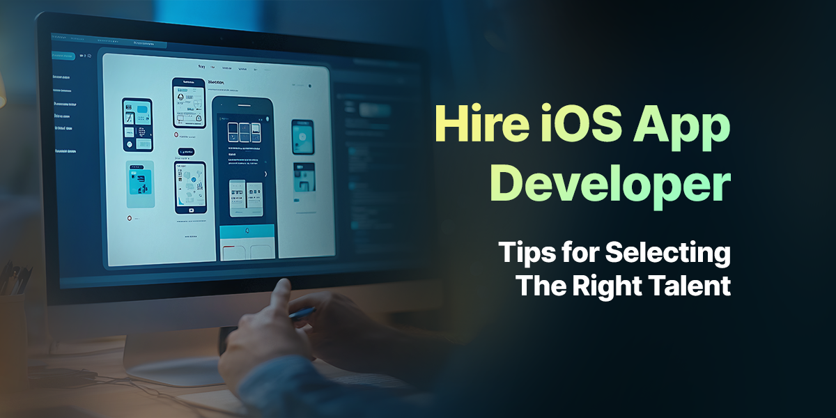 Hire iOS App Developer: Tips for Selecting the Right Talent