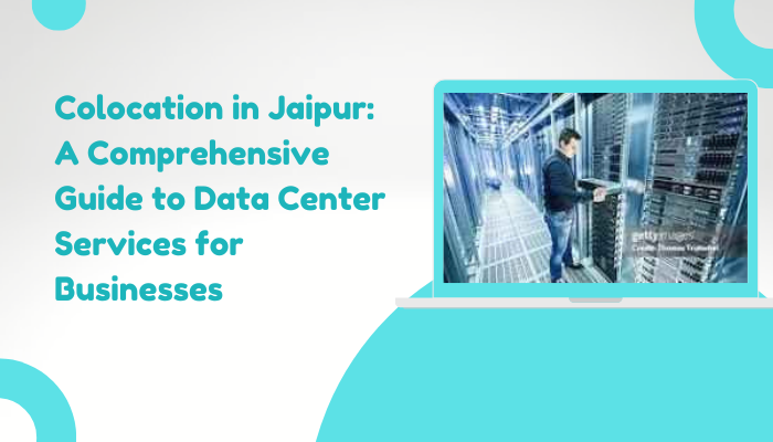 Colocation in Jaipur: A Comprehensive Guide to Data Center Services for Businesses
