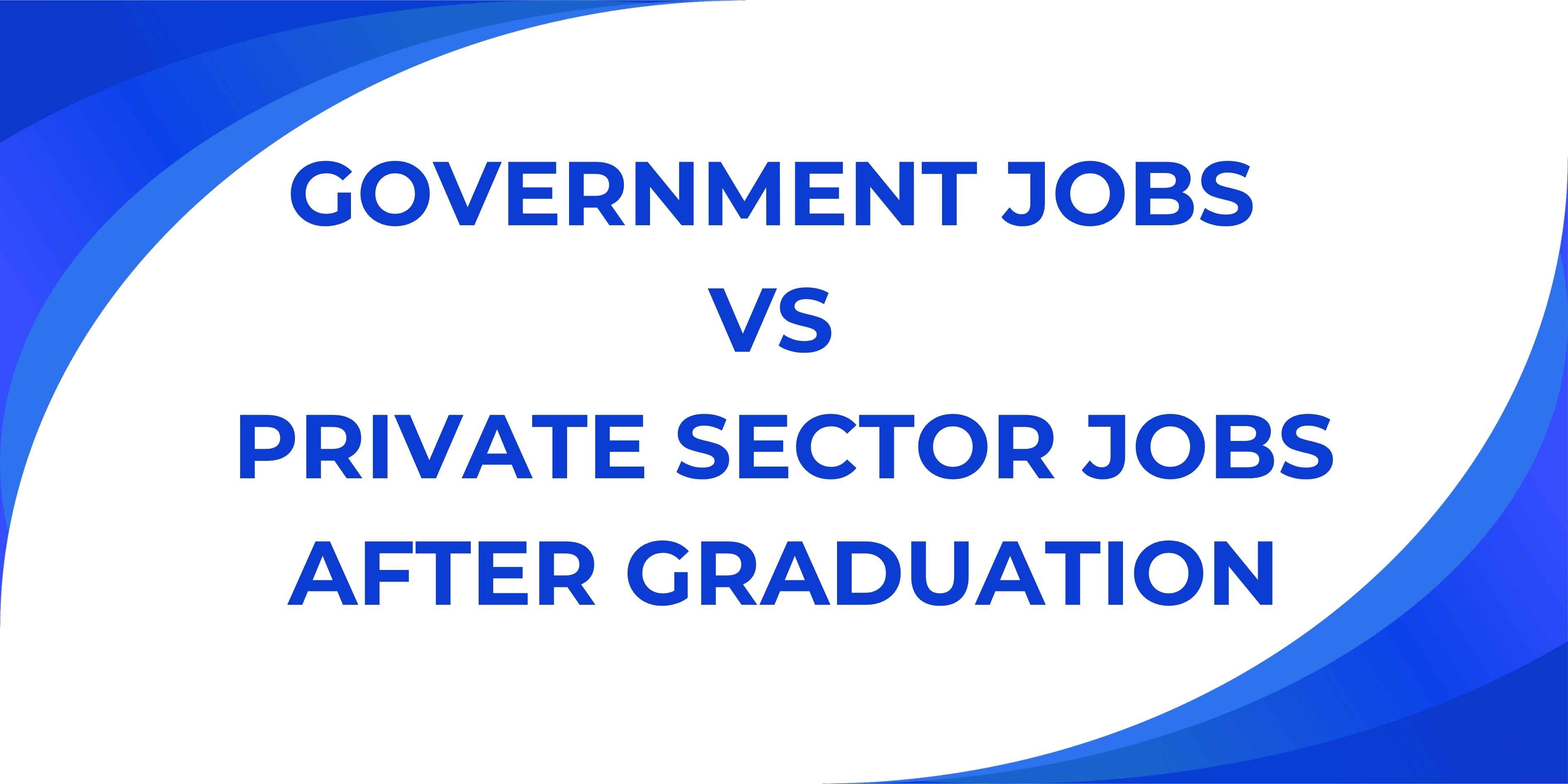 Government Jobs vs Private Sector Jobs After Graduation: What Should You Choose?