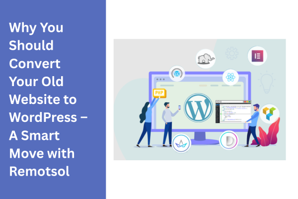 Convert Your Old Website to WordPress: Why It’s Time to Upgrade with Remotsol