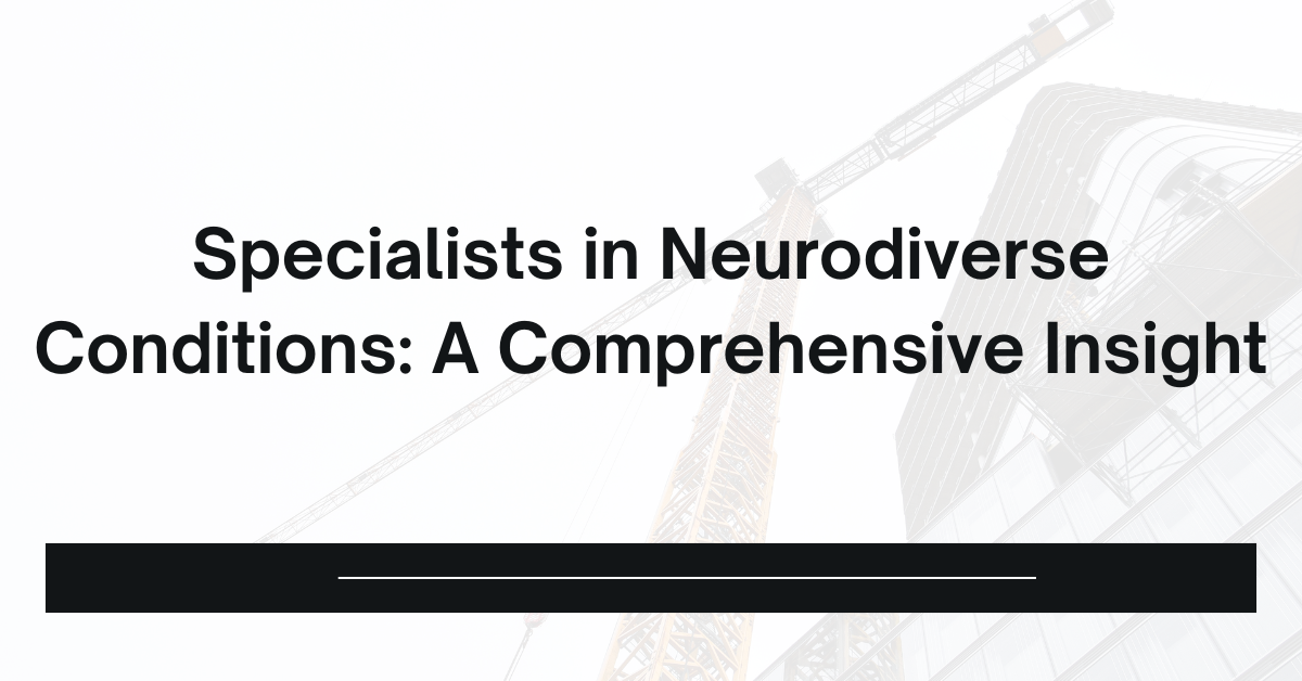 Specialists in Neurodiverse Conditions: A Comprehensive Insight