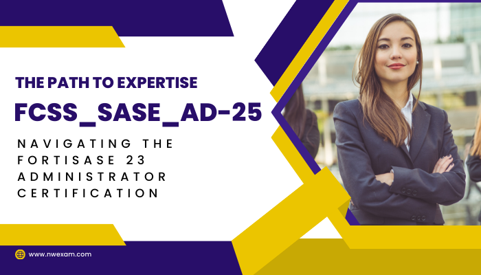 An In-Depth Guide to Fortinet FCSS - FortiSASE 25 Administrator (FCSS_SASE_AD-25) Exam