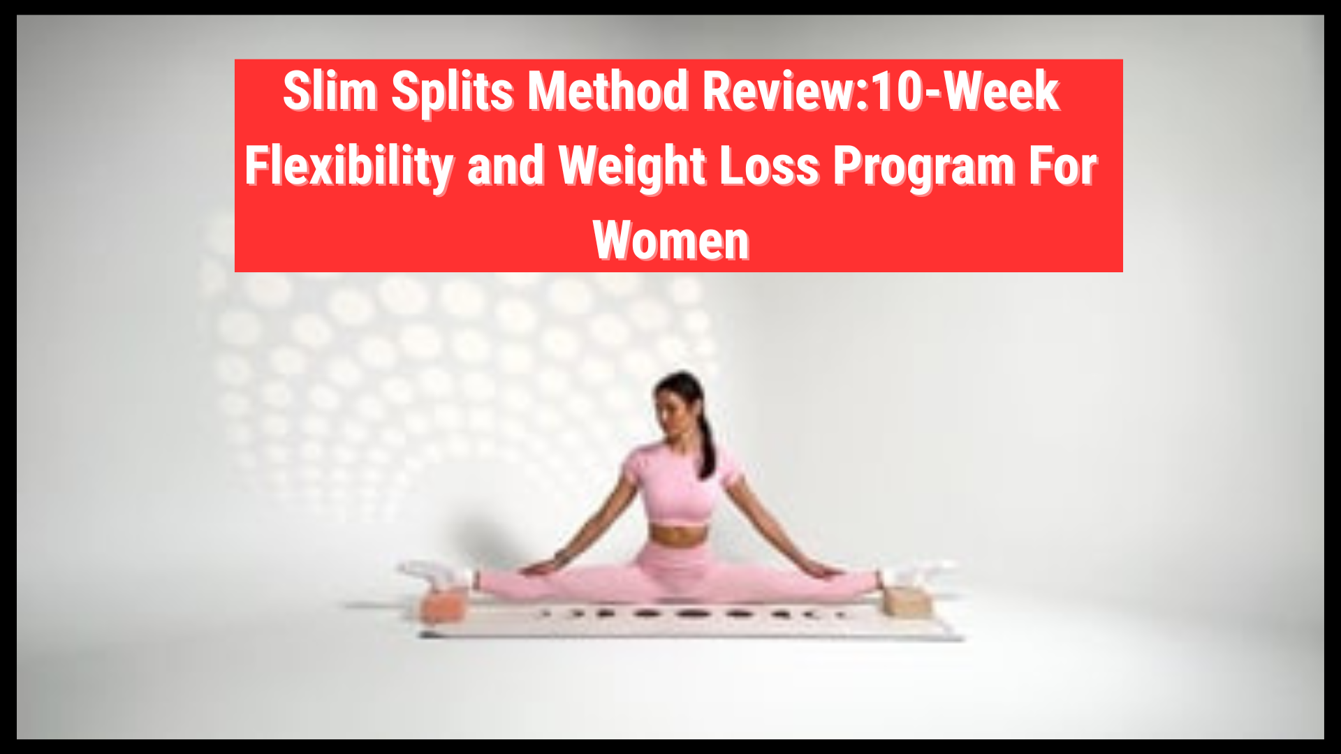 Slim Splits Method Review:10-Week Flexibility and Weight Loss Program For Women