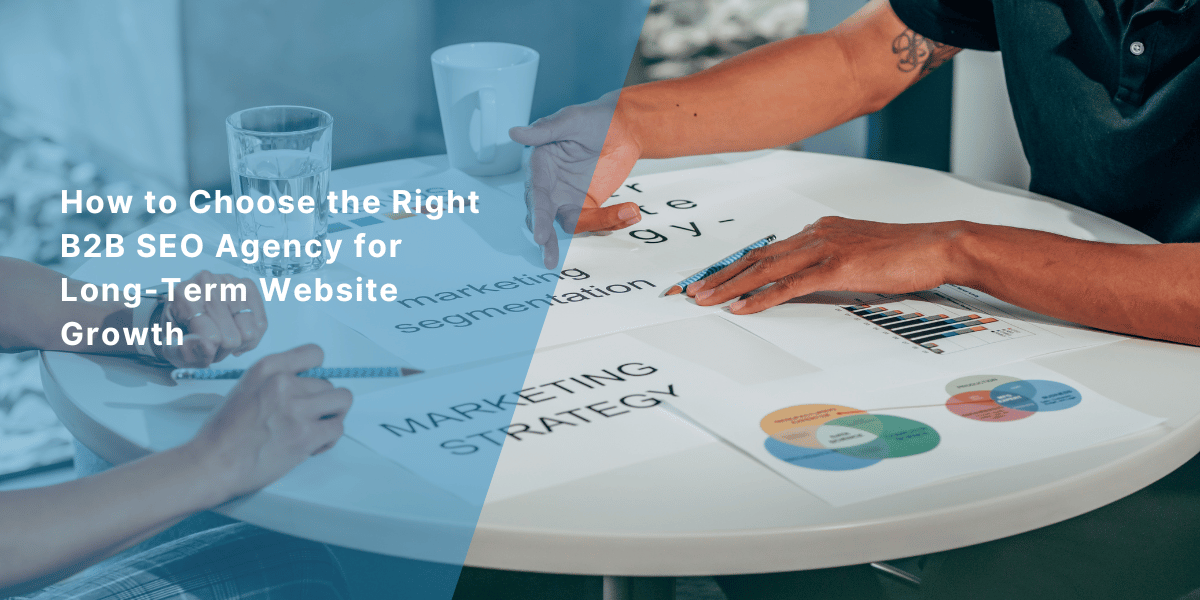 How to Choose the Right B2B SEO Agency for Long-Term Website Growth