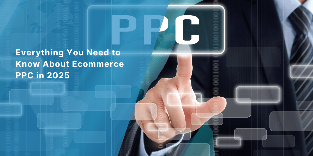 Everything You Need to Know About Ecommerce PPC in 2025