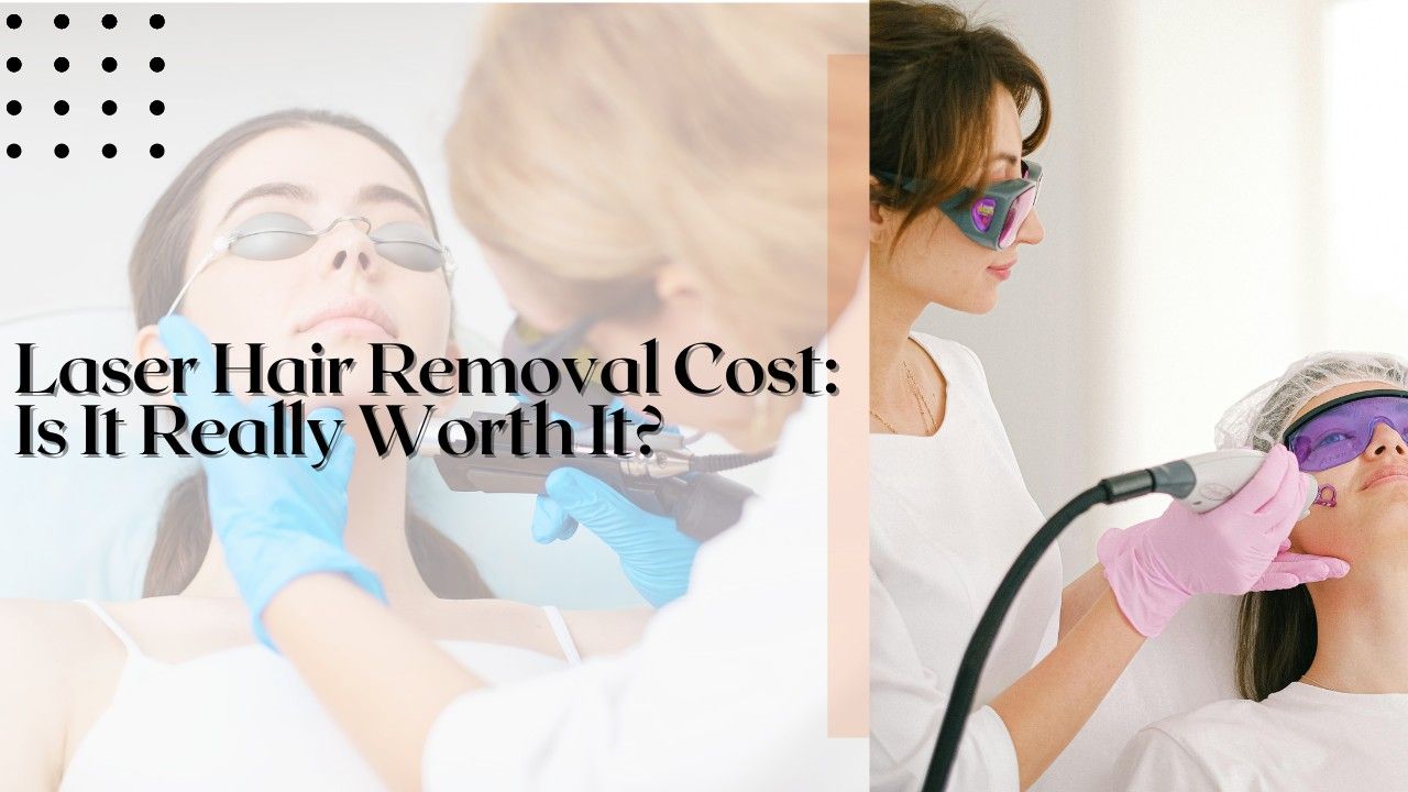 Laser Hair Removal Cost: Is It Really Worth It?