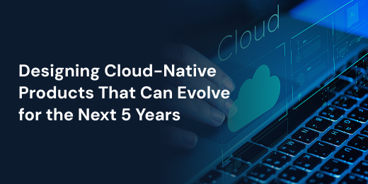 Designing Cloud-Native Products That Can Evolve for the Next 5 Years