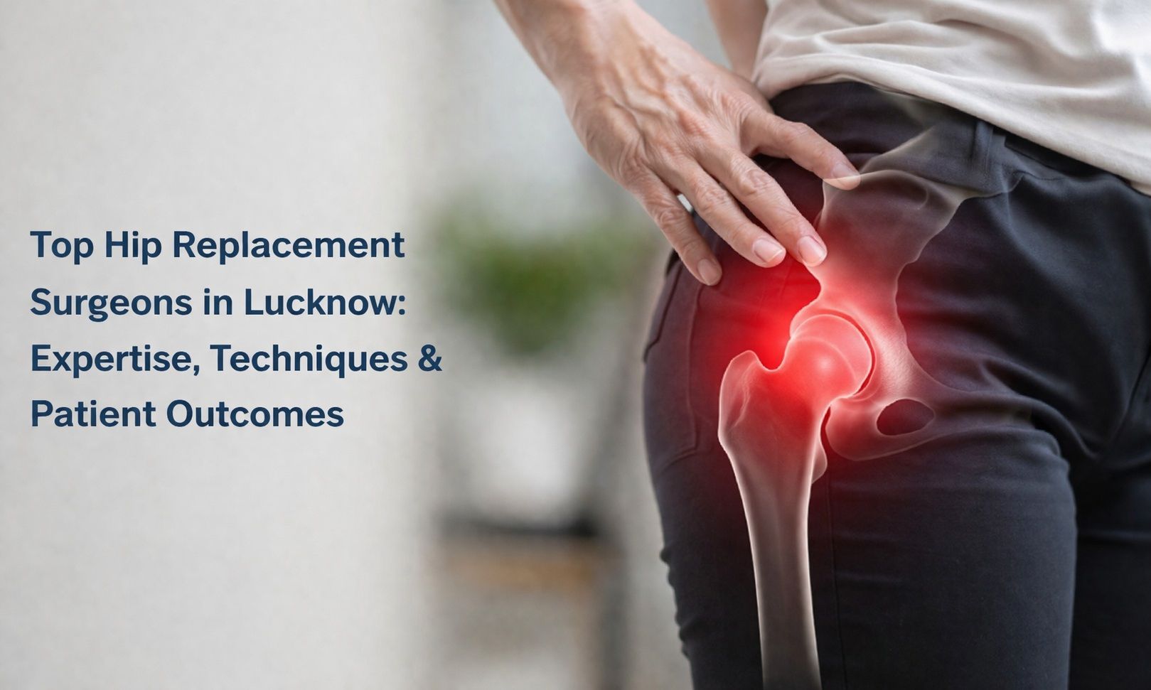 Top Hip Replacement Surgeons in Lucknow: Expertise, Techniques & Patient Outcomes