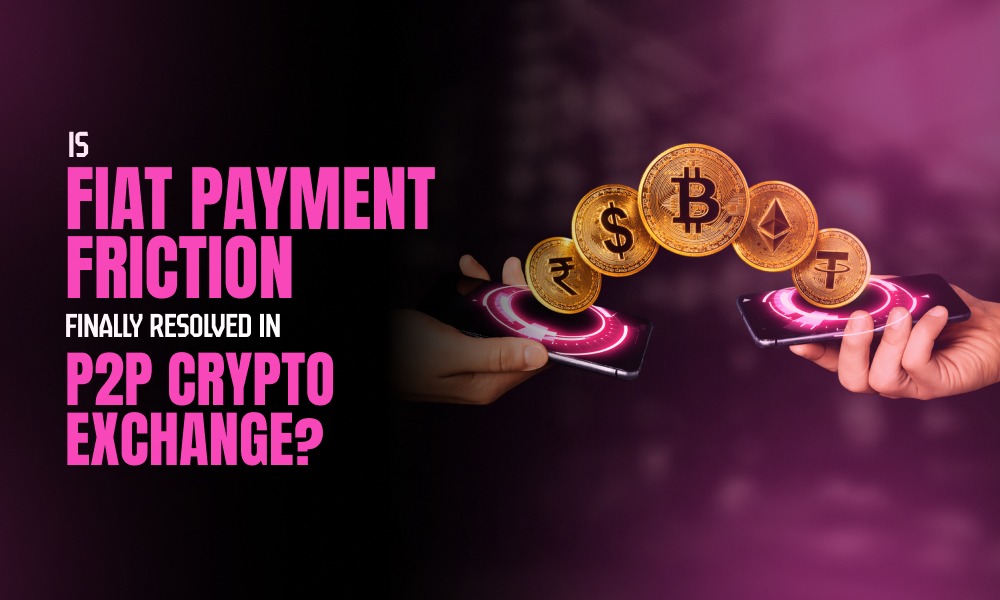 Is Fiat Payment Friction Finally Resolved in P2P Crypto Exchanges? 