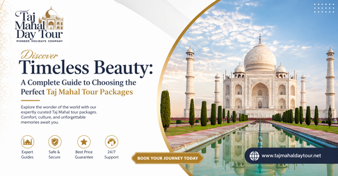Discover Timeless Beauty: A Complete Guide to Choosing the Perfect Taj Mahal Tour Packages