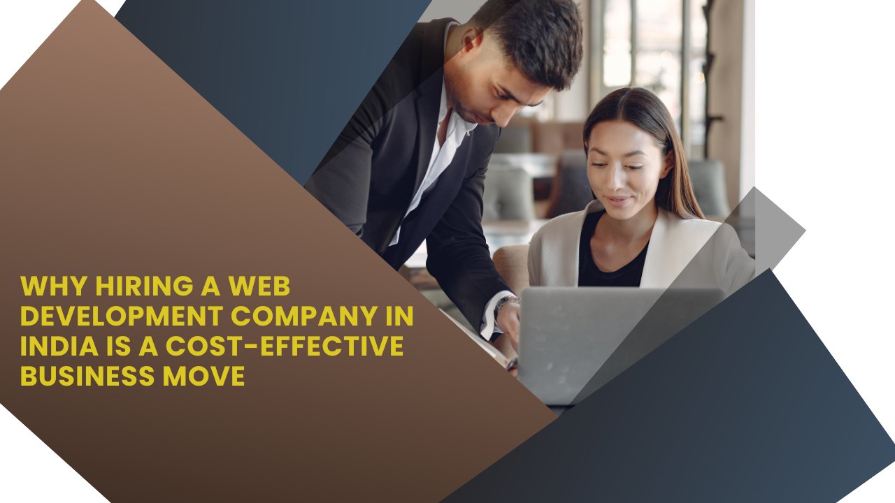 Why Hiring a Web Development Company in India Is a Cost-Effective Business Move