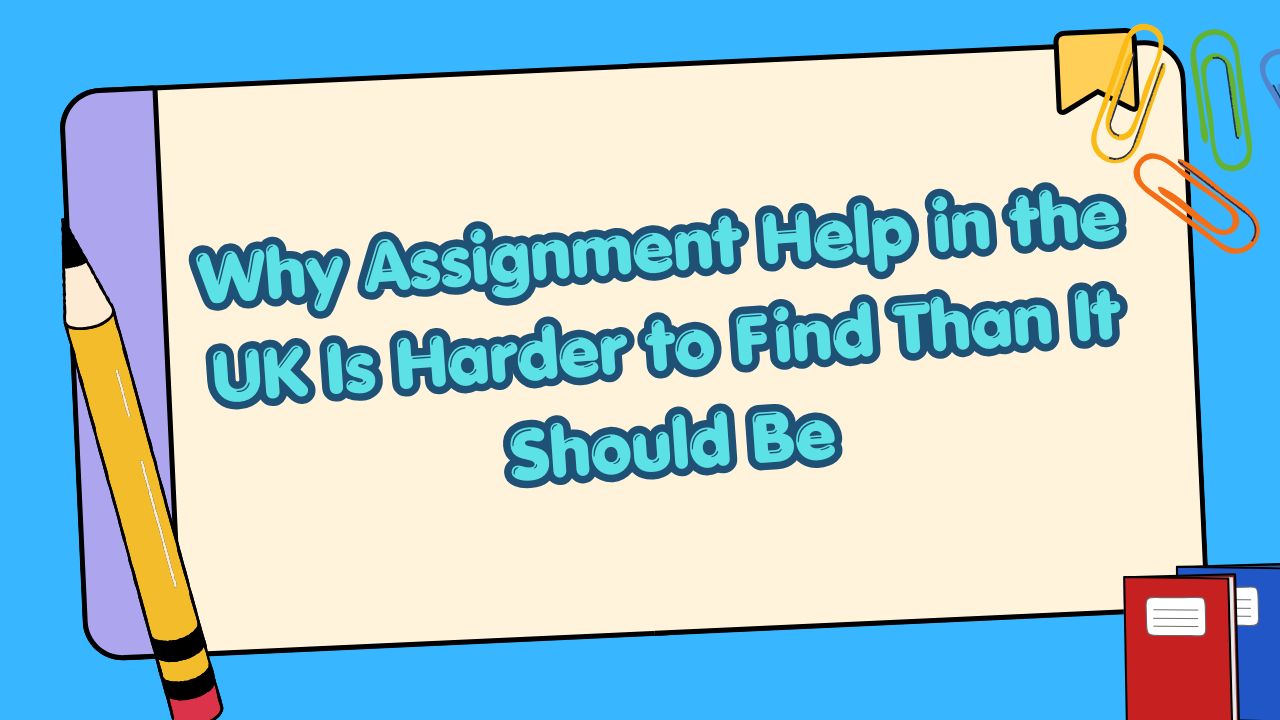 Why Assignment Help in the UK Is Harder to Find Than It Should Be
