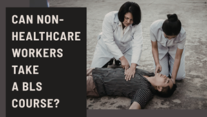 Can Non-Healthcare Workers Take a BLS Course?