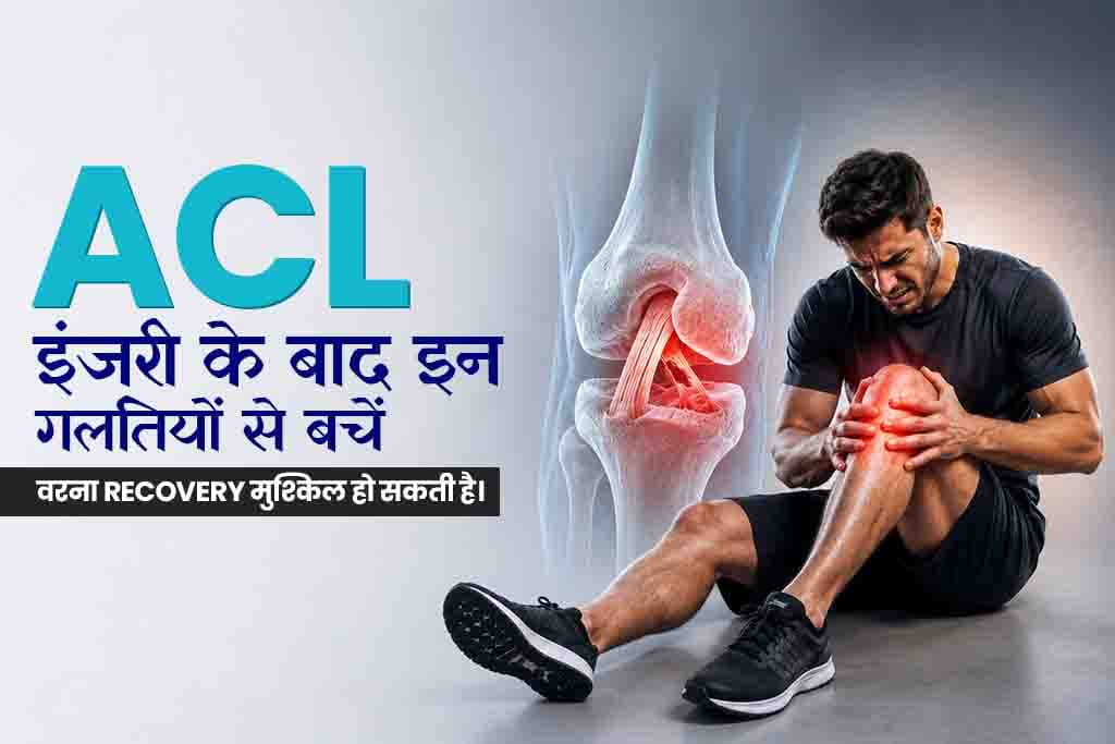 ACL इंजरी के बाद इन गलतियों से बचें – वरना Recovery मुश्किल हो सकती है। 