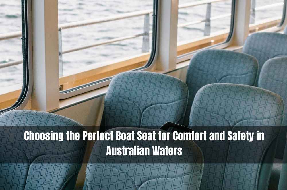 Choosing the Perfect Boat Seat for Comfort and Safety in Australian Waters