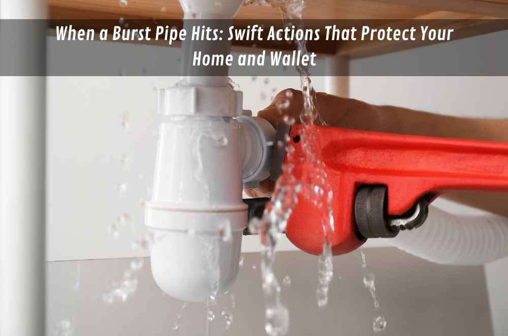 When a Burst Pipe Hits: Swift Actions That Protect Your Home and Wallet