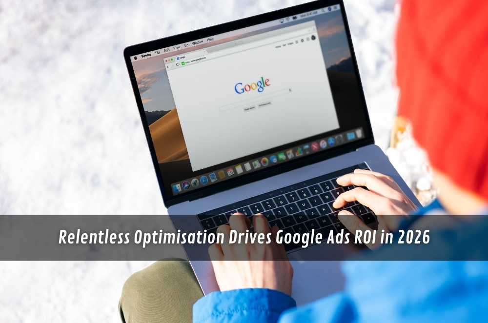 Relentless Optimisation Drives Google Ads ROI in 2026